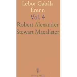 Robert Alexander Stewart, Macalister Lebor Gabála Érenn: The Book of the Taking of Ireland; Edited and Translated, With Notes, Etc Robert Alexander Stewart, Macalister Lebor Gabála Érenn: The Book of the Taking of Ireland; Edited and Translated, With Notes, Etc