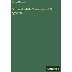 Mariano, Pietro Fiori scelti dalle Confessioni di S. Agostino Mariano, Pietro Fiori scelti dalle Confessioni di S. Agostino