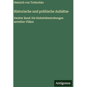 Treitschke, Heinrich Von Historische und politische Aufsätze: Zweiter Band: Die Einheitsbestrebungen zerteilter Völker Treitschke, Heinrich Von Historische und politische Aufsätze: Zweiter Band: Die Einheitsbestrebungen zerteilter Völker