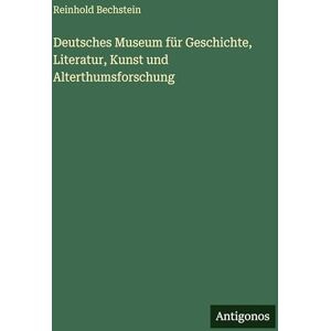 Bechstein, Reinhold Deutsches Museum für Geschichte, Literatur, Kunst und Alterthumsforschung Bechstein, Reinhold Deutsches Museum für Geschichte, Literatur, Kunst und Alterthumsforschung