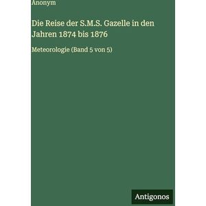 Anonym Die Reise der S.M.S. Gazelle in den Jahren 1874 bis 1876: Meteorologie (Band 5 von 5) Anonym Die Reise der S.M.S. Gazelle in den Jahren 1874 bis 1876: Meteorologie (Band 5 von 5)