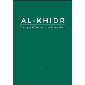 AA, M Al-Khidr: The Mystical Teacher of the Unseen Path AA, M Al-Khidr: The Mystical Teacher of the Unseen Path
