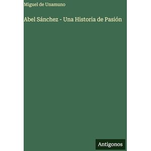 Unamuno, Miguel de Abel Sánchez Una Historia de Pasión Unamuno, Miguel de Abel Sánchez Una Historia de Pasión