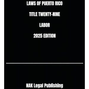 Legal Publishing, NAK LAWS OF PUERTO RICO TITLE TWENTY-NINE LABOR 2025 EDITION Legal Publishing, NAK LAWS OF PUERTO RICO TITLE TWENTY-NINE LABOR 2025 EDITION