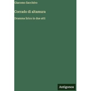 Sacchéro, Giacomo Corrado di altamura: Dramma lirico in due atti Sacchéro, Giacomo Corrado di altamura: Dramma lirico in due atti