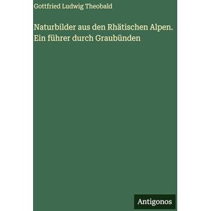 Theobald, Gottfried Ludwig Naturbilder aus den Rhätischen Alpen. Ein führer durch Graubünden Theobald, Gottfried Ludwig Naturbilder aus den Rhätischen Alpen. Ein führer durch Graubünden