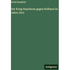 Seraphim, Ernst Der Krieg Napoleons gegen Rußland im Jahre 1812 Seraphim, Ernst Der Krieg Napoleons gegen Rußland im Jahre 1812
