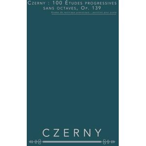 Czerny, Carl Czerny : 100 Études progressives sans octaves, Op. 139: Études de technique pianistique – partition pour piano Czerny, Carl Czerny : 100 Études progressives sans octaves, Op. 139: Études de technique pianistique – partition pour piano