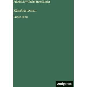 Hackländer, Friedrich Wilhelm Künstlerroman: Erster Band Hackländer, Friedrich Wilhelm Künstlerroman: Erster Band
