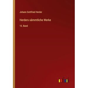 Herder, Johann Gottfried Herders sämmtliche Werke: 15. Band Herder, Johann Gottfried Herders sämmtliche Werke: 15. Band