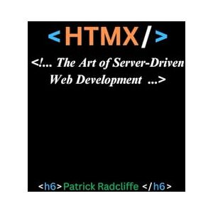 Radcliffe, Patrick HTMX: The Art of Server-Driven Web Development Radcliffe, Patrick HTMX: The Art of Server-Driven Web Development