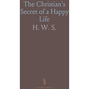 H. W., S. The Christian's Secret of a Happy Life H. W., S. The Christian's Secret of a Happy Life