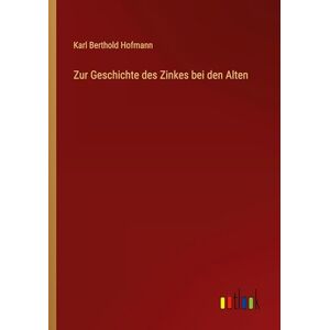 Hofmann, Karl Berthold Zur Geschichte des Zinkes bei den Alten Hofmann, Karl Berthold Zur Geschichte des Zinkes bei den Alten