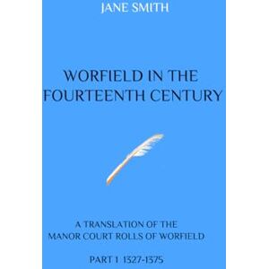 Smith, Jane WORFIELD IN THE FOURTEENTH CENTURY: A TRANSLATION OF THE MANOR COURT ROLLS OF WORFIELD PART 1 1327-1375 Smith, Jane WORFIELD IN THE FOURTEENTH CENTURY: A TRANSLATION OF THE MANOR COURT ROLLS OF WORFIELD PART 1 1327-1375