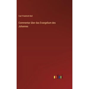 Keil, Carl Friedrich Commentar über das Evangelium des Johannes Keil, Carl Friedrich Commentar über das Evangelium des Johannes