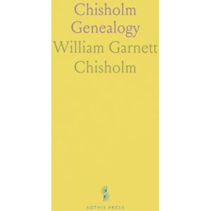 William Garnett, Chisholm Chisholm Genealogy: Being a Record of the Name From A. D. 1254, With Short Sketches of Allied Families William Garnett, Chisholm Chisholm Genealogy: Being a Record of the Name From A. D. 1254, With Short Sketches of Allied Families