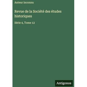 Auteur Inconnu Revue de la Société des études historiques: Série 4, Tome 12 Auteur Inconnu Revue de la Société des études historiques: Série 4, Tome 12