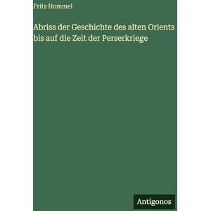 Hommel, Fritz Abriss der Geschichte des alten Orients bis auf die Zeit der Perserkriege Hommel, Fritz Abriss der Geschichte des alten Orients bis auf die Zeit der Perserkriege