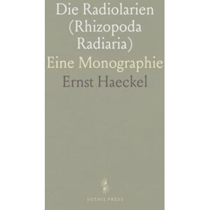 Ernst, Haeckel Die Radiolarien (Rhizopoda Radiaria): Eine Monographie Ernst, Haeckel Die Radiolarien (Rhizopoda Radiaria): Eine Monographie