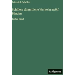 Schiller, Friedrich Schillers sämmtliche Werke in zwölf Bänden: Erster Band Schiller, Friedrich Schillers sämmtliche Werke in zwölf Bänden: Erster Band
