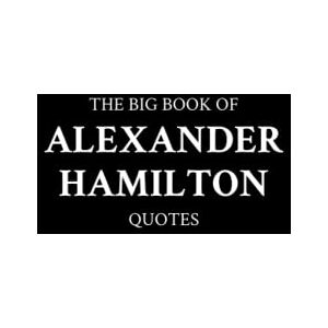 M.K. The Big Book of Alexander Hamilton Quotes M.K. The Big Book of Alexander Hamilton Quotes