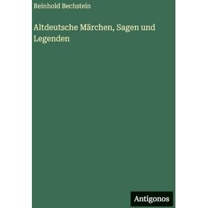 Bechstein, Reinhold Altdeutsche Märchen, Sagen und Legenden Bechstein, Reinhold Altdeutsche Märchen, Sagen und Legenden