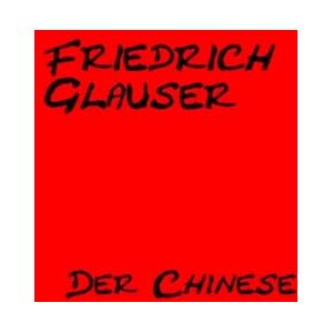Glauser, Friedrich Der Chinese: Mit einem Essay zu Friedrich Glauser Glauser, Friedrich Der Chinese: Mit einem Essay zu Friedrich Glauser