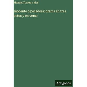 Torres Y Mas, Manuel Inocente o pecadora: drama en tres actos y en verso Torres Y Mas, Manuel Inocente o pecadora: drama en tres actos y en verso