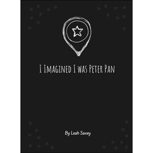 Saxey, Leah I Imagined I lived as Peter Pan Saxey, Leah I Imagined I lived as Peter Pan