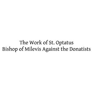 Vassall-Philipps BA, Rev O R The Work of St. Optatus: Bishop of Milevis Against the Donatists Vassall-Philipps BA, Rev O R The Work of St. Optatus: Bishop of Milevis Against the Donatists