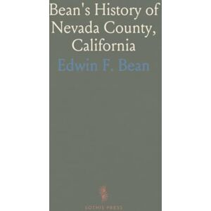 Edwin F., Bean Bean's History of Nevada County, California: Complete County History, Town Sketches, Resident Names, and Mining Statistics Edwin F., Bean Bean's History of Nevada County, California: Complete County History, Town Sketches, Resident Names, and Mining Statistics