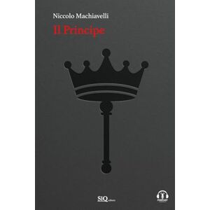 Machiavelli, Niccolo Il Principe: Testo a fronte in Italiano moderno-Riassunti esplicativi di ogni capitolo-Podcast esclusivo Machiavelli, Niccolo Il Principe: Testo a fronte in Italiano moderno-Riassunti esplicativi di ogni capitolo-Podcast esclusivo