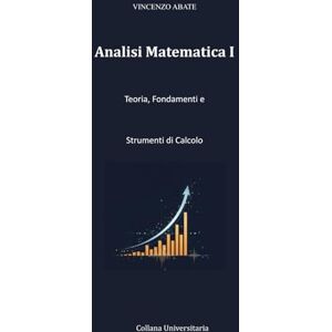 Vincenzo, Abate Analisi Matematica I: Teoria, Fondamenti e Strumenti di Calcolo: 3 (Strumenti per l'Esame) Vincenzo, Abate Analisi Matematica I: Teoria, Fondamenti e Strumenti di Calcolo: 3 (Strumenti per l'Esame)