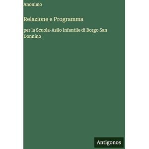 Anonimo Relazione e Programma: per la Scuola-Asilo Infantile di Borgo San Donnino Anonimo Relazione e Programma: per la Scuola-Asilo Infantile di Borgo San Donnino