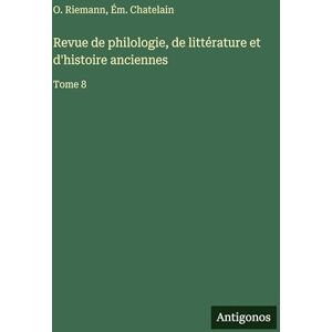 Riemann, O. Revue de philologie, de littérature et d'histoire anciennes: Tome 8 Riemann, O. Revue de philologie, de littérature et d'histoire anciennes: Tome 8