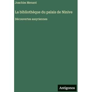 Menant, Joachim La bibliothèque du palais de Ninive: Découvertes assyriennes Menant, Joachim La bibliothèque du palais de Ninive: Découvertes assyriennes