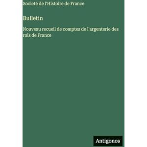 Societé de l'Histoire de France Bulletin: Nouveau recueil de comptes de l'argenterie des rois de France Societé de l'Histoire de France Bulletin: Nouveau recueil de comptes de l'argenterie des rois de France
