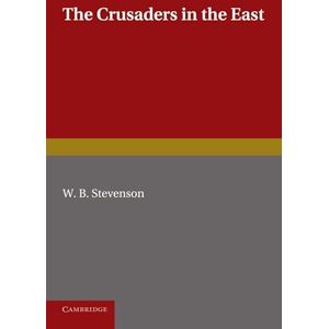 Stevenson, W. B. The Crusaders in the East: A Brief History of the Wars of Islam with the Latins in Syria during the Twelfth and Thirteenth Centuries Stevenson, W. B. The Crusaders in the East: A Brief History of the Wars of Islam with the Latins in Syria during the Twelfth and Thirteenth Centuries