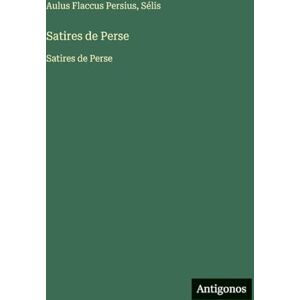 Persius, Aulus Flaccus Satires de Perse: Satires de Perse Persius, Aulus Flaccus Satires de Perse: Satires de Perse