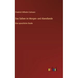 Culmann, Friedrich Wilhelm Das Salben im Morgen- und Abendlande: Eine sprachliche Studie Culmann, Friedrich Wilhelm Das Salben im Morgen- und Abendlande: Eine sprachliche Studie