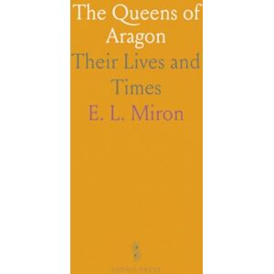 E. L., Miron The Queens of Aragon: Their Lives and Times E. L., Miron The Queens of Aragon: Their Lives and Times