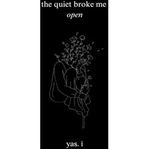 .I, Yas The quiet broke me open : Poems About Growth, Self-worth, Healing, Love, and Resilience — Poetry for Young Adults, Women and teens .I, Yas The quiet broke me open : Poems About Growth, Self-worth, Healing, Love, and Resilience — Poetry for Young Adults, Women and teens