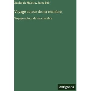 Maistre, Xavier De Voyage autour de ma chambre: Voyage autour de ma chambre Maistre, Xavier De Voyage autour de ma chambre: Voyage autour de ma chambre