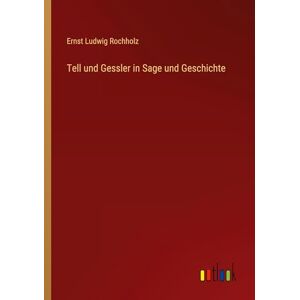 Rochholz, Ernst Ludwig Tell und Gessler in Sage und Geschichte Rochholz, Ernst Ludwig Tell und Gessler in Sage und Geschichte