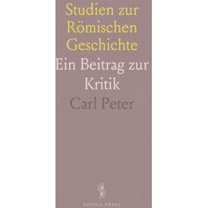 Carl, Peter Studien zur Römischen Geschichte: Ein Beitrag zur Kritik Carl, Peter Studien zur Römischen Geschichte: Ein Beitrag zur Kritik