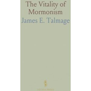 James E., Talmage The Vitality of Mormonism: Brief Essays on Distinctive Doctrines of the Church of Jesus Christ of Latter-Day Saints James E., Talmage The Vitality of Mormonism: Brief Essays on Distinctive Doctrines of the Church of Jesus Christ of Latter-Day Saints