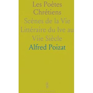 Alfred, Poizat Les Poètes Chrétiens: Scènes de la Vie Littéraire du Ive au Viie Siècle Alfred, Poizat Les Poètes Chrétiens: Scènes de la Vie Littéraire du Ive au Viie Siècle