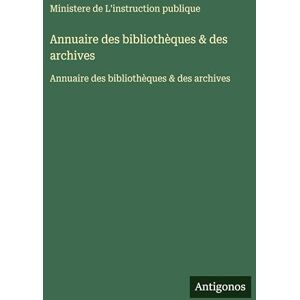 Ministere de l'Instruction Publique Annuaire des bibliothèques & des archives: Annuaire des bibliothèques & des archives Ministere de l'Instruction Publique Annuaire des bibliothèques & des archives: Annuaire des bibliothèques & des archives