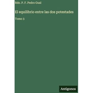 Gual, Rdo P F Pedro El equilibrio entre las dos potestades: Tomo 3 Gual, Rdo P F Pedro El equilibrio entre las dos potestades: Tomo 3