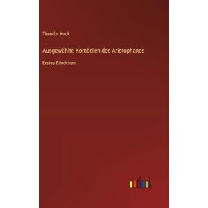 Kock, Theodor Ausgewählte Komödien des Aristophanes: Erstes Bändchen Kock, Theodor Ausgewählte Komödien des Aristophanes: Erstes Bändchen